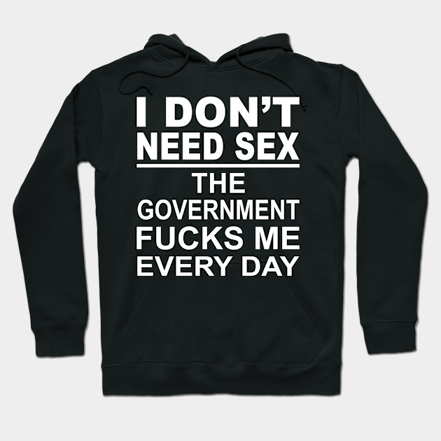 I Dont Need Sex The Government Fucks Me Everyday Shirt I Dont Need Sex The Government Fucks 